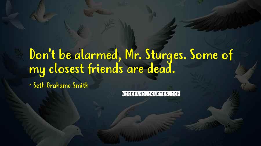 Seth Grahame-Smith Quotes: Don't be alarmed, Mr. Sturges. Some of my closest friends are dead.