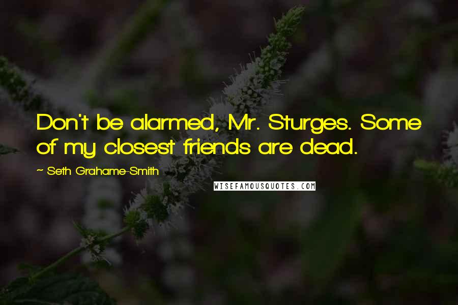 Seth Grahame-Smith Quotes: Don't be alarmed, Mr. Sturges. Some of my closest friends are dead.