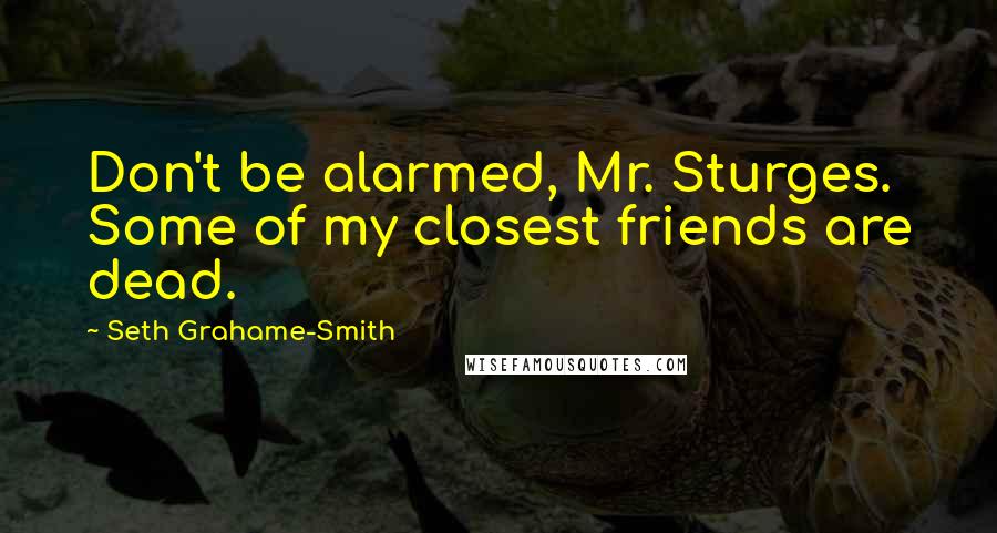 Seth Grahame-Smith Quotes: Don't be alarmed, Mr. Sturges. Some of my closest friends are dead.