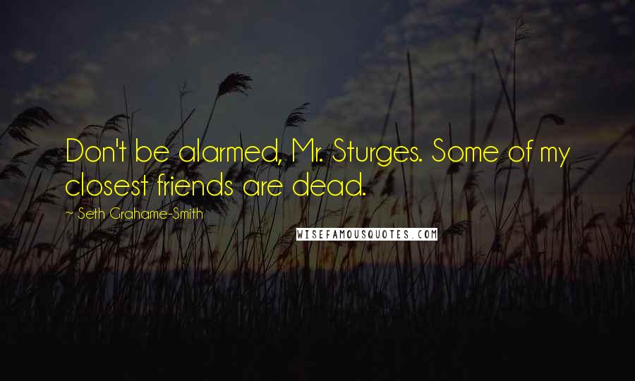 Seth Grahame-Smith Quotes: Don't be alarmed, Mr. Sturges. Some of my closest friends are dead.