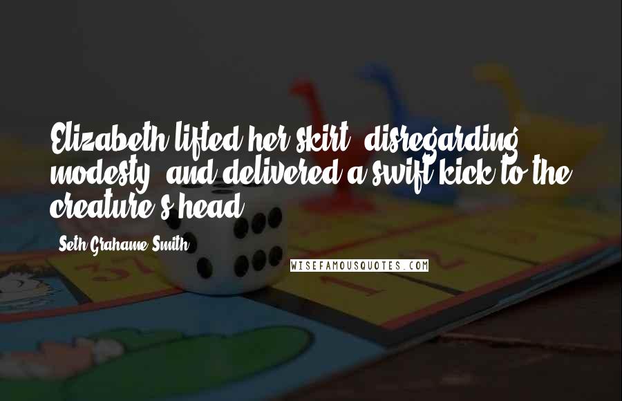 Seth Grahame-Smith Quotes: Elizabeth lifted her skirt, disregarding modesty, and delivered a swift kick to the creature's head.