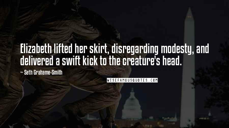 Seth Grahame-Smith Quotes: Elizabeth lifted her skirt, disregarding modesty, and delivered a swift kick to the creature's head.