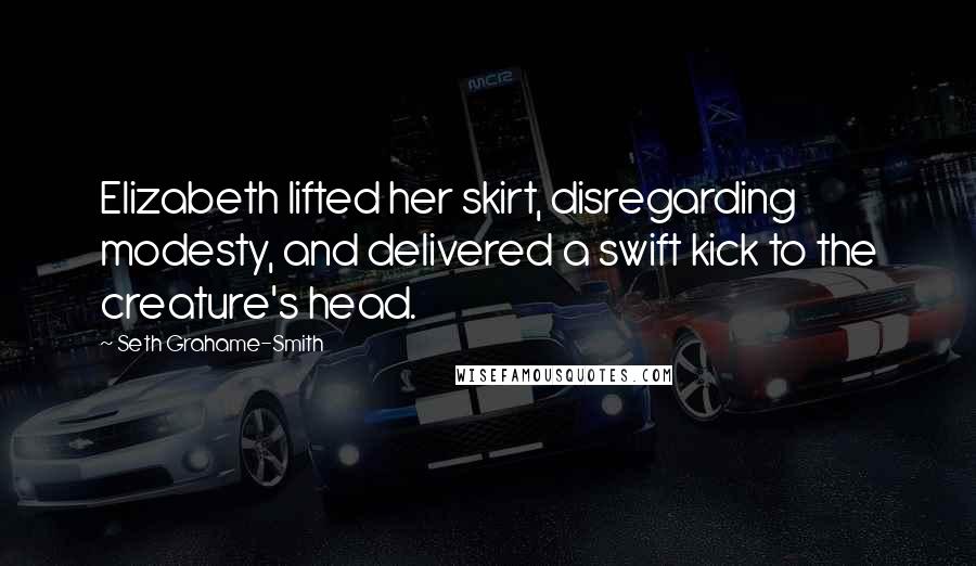 Seth Grahame-Smith Quotes: Elizabeth lifted her skirt, disregarding modesty, and delivered a swift kick to the creature's head.