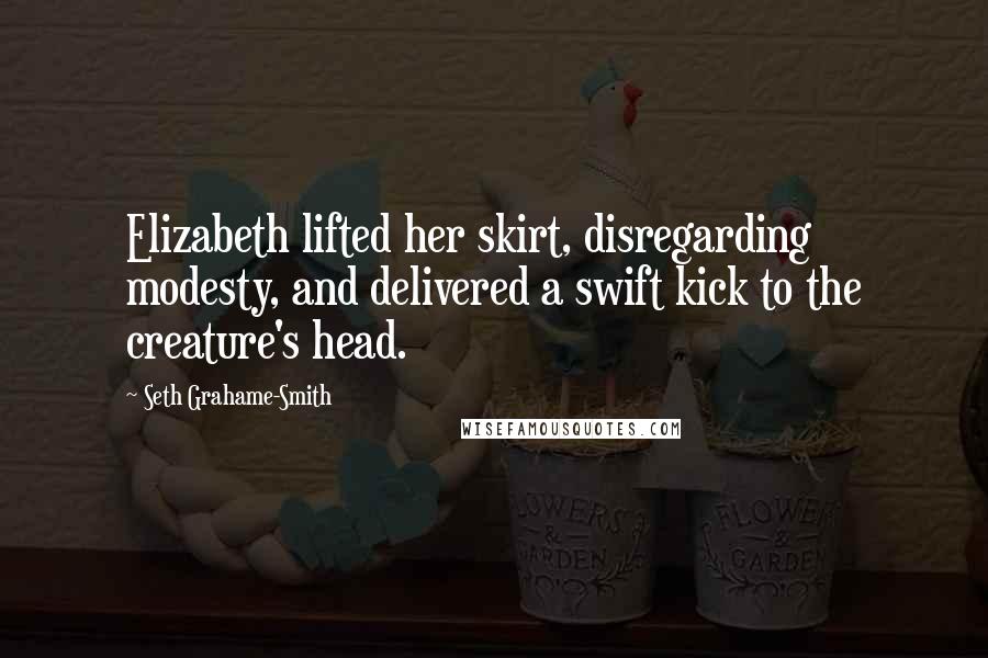 Seth Grahame-Smith Quotes: Elizabeth lifted her skirt, disregarding modesty, and delivered a swift kick to the creature's head.