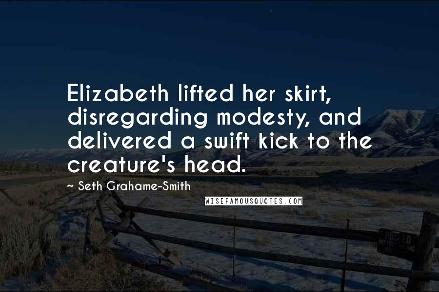 Seth Grahame-Smith Quotes: Elizabeth lifted her skirt, disregarding modesty, and delivered a swift kick to the creature's head.
