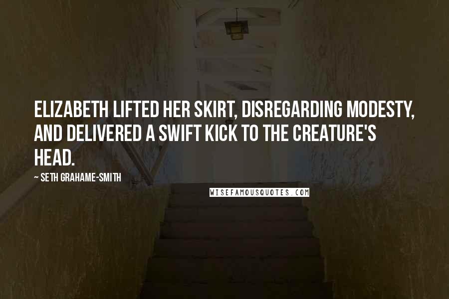Seth Grahame-Smith Quotes: Elizabeth lifted her skirt, disregarding modesty, and delivered a swift kick to the creature's head.