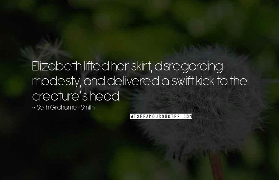 Seth Grahame-Smith Quotes: Elizabeth lifted her skirt, disregarding modesty, and delivered a swift kick to the creature's head.