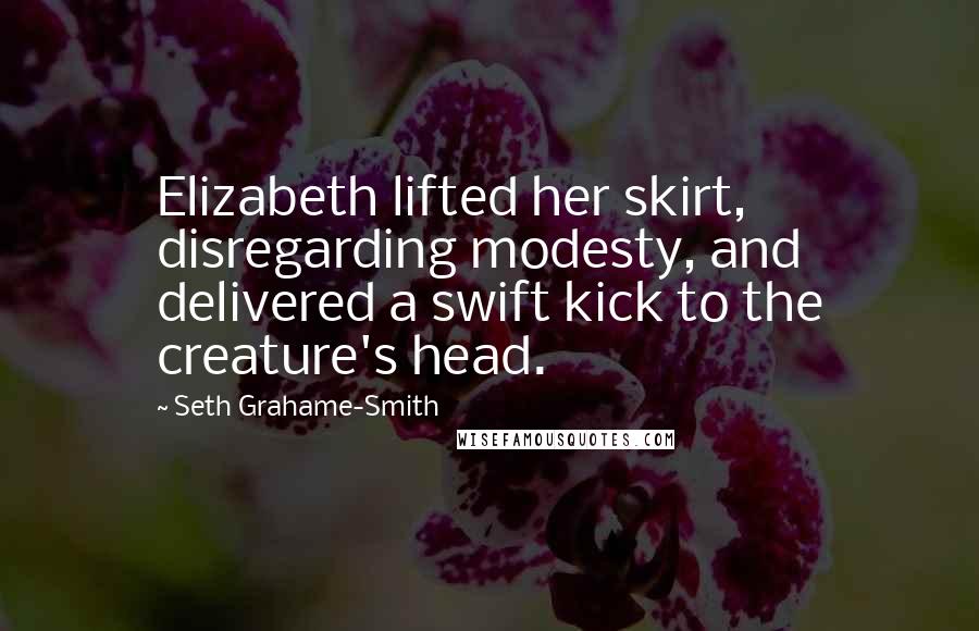 Seth Grahame-Smith Quotes: Elizabeth lifted her skirt, disregarding modesty, and delivered a swift kick to the creature's head.
