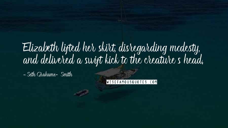 Seth Grahame-Smith Quotes: Elizabeth lifted her skirt, disregarding modesty, and delivered a swift kick to the creature's head.