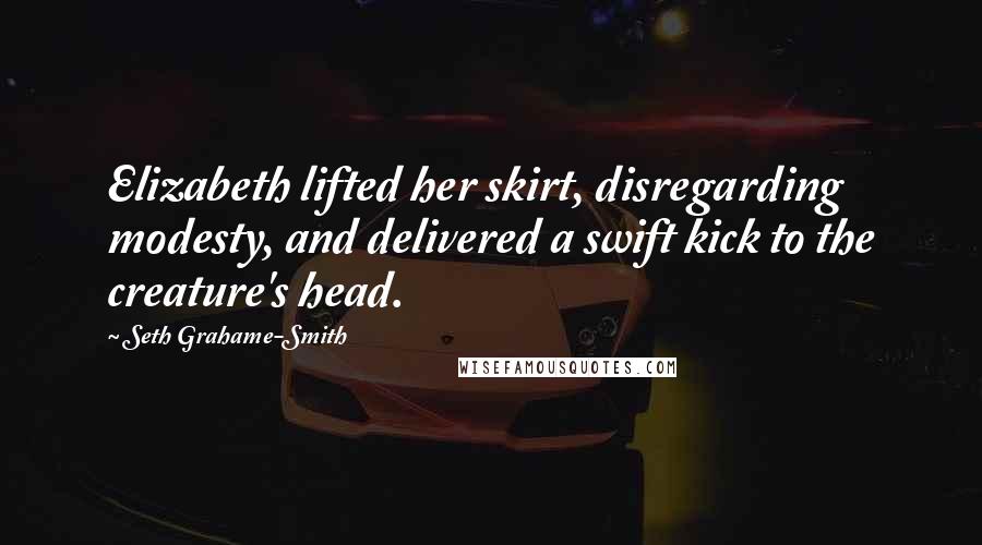 Seth Grahame-Smith Quotes: Elizabeth lifted her skirt, disregarding modesty, and delivered a swift kick to the creature's head.