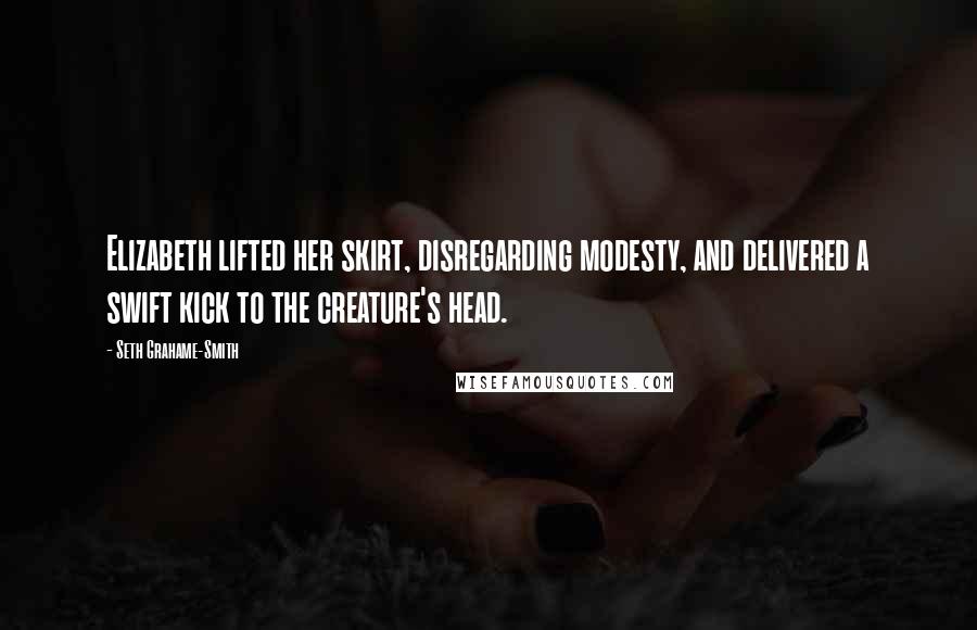 Seth Grahame-Smith Quotes: Elizabeth lifted her skirt, disregarding modesty, and delivered a swift kick to the creature's head.