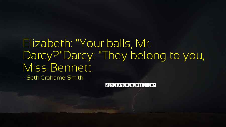 Seth Grahame-Smith Quotes: Elizabeth: "Your balls, Mr. Darcy?"Darcy: "They belong to you, Miss Bennett.