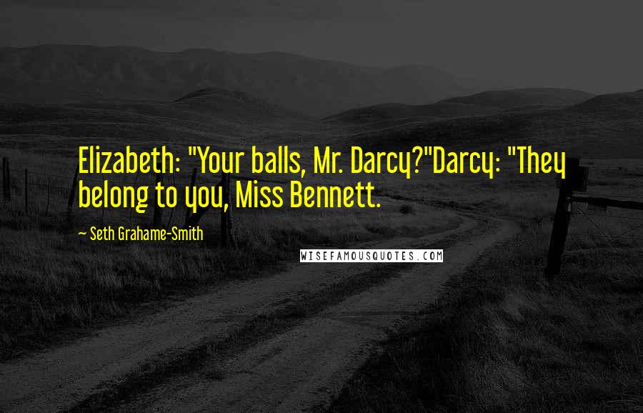 Seth Grahame-Smith Quotes: Elizabeth: "Your balls, Mr. Darcy?"Darcy: "They belong to you, Miss Bennett.