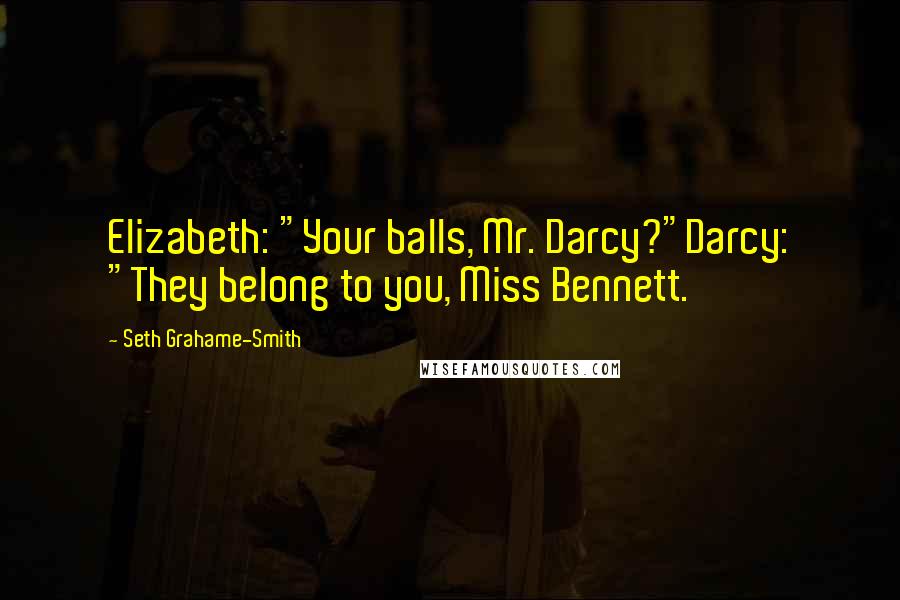 Seth Grahame-Smith Quotes: Elizabeth: "Your balls, Mr. Darcy?"Darcy: "They belong to you, Miss Bennett.