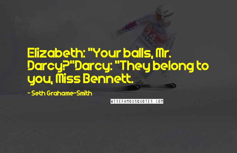 Seth Grahame-Smith Quotes: Elizabeth: "Your balls, Mr. Darcy?"Darcy: "They belong to you, Miss Bennett.