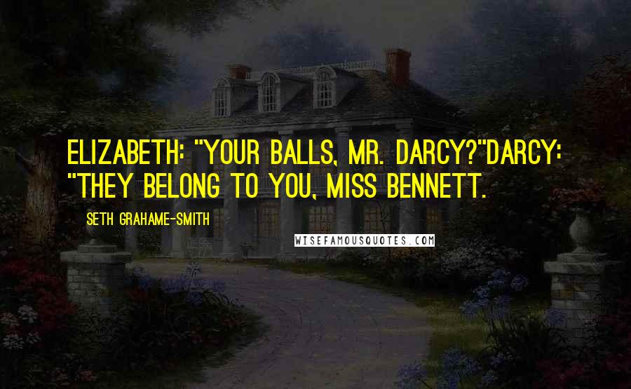 Seth Grahame-Smith Quotes: Elizabeth: "Your balls, Mr. Darcy?"Darcy: "They belong to you, Miss Bennett.
