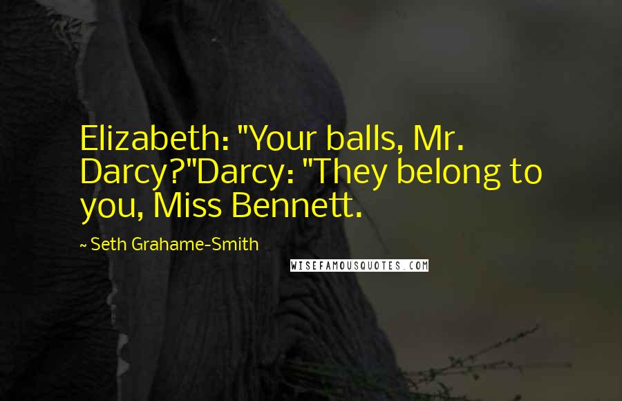 Seth Grahame-Smith Quotes: Elizabeth: "Your balls, Mr. Darcy?"Darcy: "They belong to you, Miss Bennett.