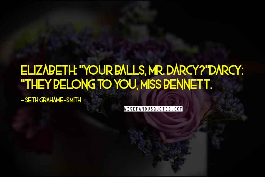 Seth Grahame-Smith Quotes: Elizabeth: "Your balls, Mr. Darcy?"Darcy: "They belong to you, Miss Bennett.