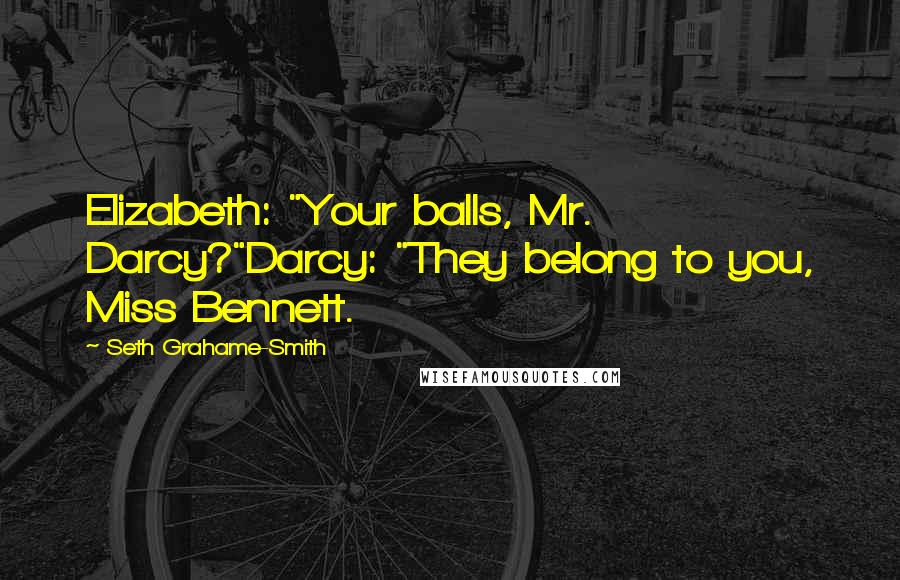 Seth Grahame-Smith Quotes: Elizabeth: "Your balls, Mr. Darcy?"Darcy: "They belong to you, Miss Bennett.