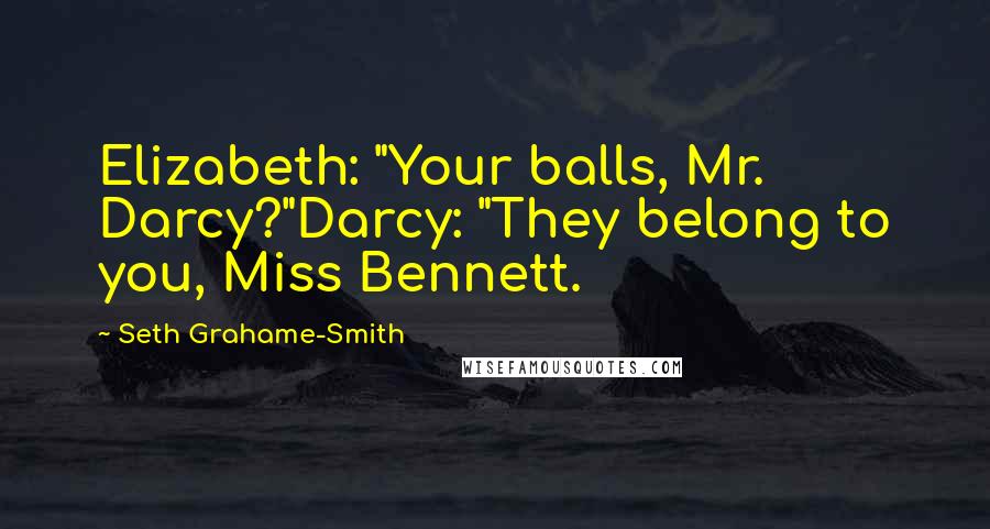Seth Grahame-Smith Quotes: Elizabeth: "Your balls, Mr. Darcy?"Darcy: "They belong to you, Miss Bennett.