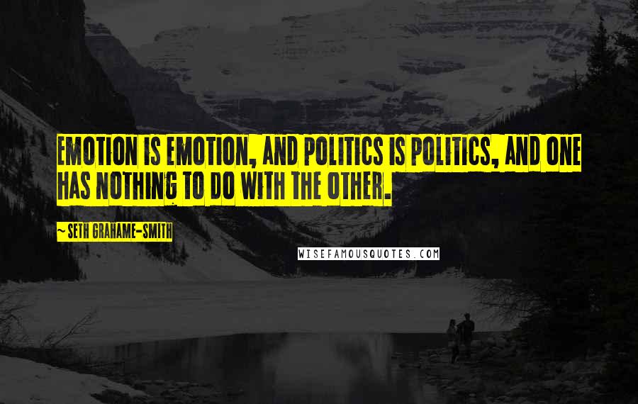Seth Grahame-Smith Quotes: Emotion is emotion, and politics is politics, and one has nothing to do with the other.
