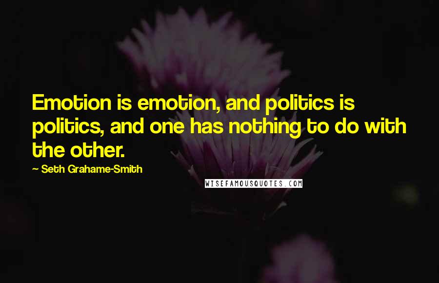 Seth Grahame-Smith Quotes: Emotion is emotion, and politics is politics, and one has nothing to do with the other.