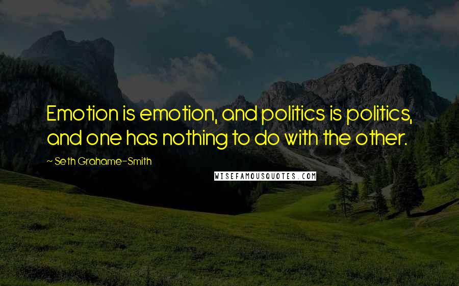 Seth Grahame-Smith Quotes: Emotion is emotion, and politics is politics, and one has nothing to do with the other.