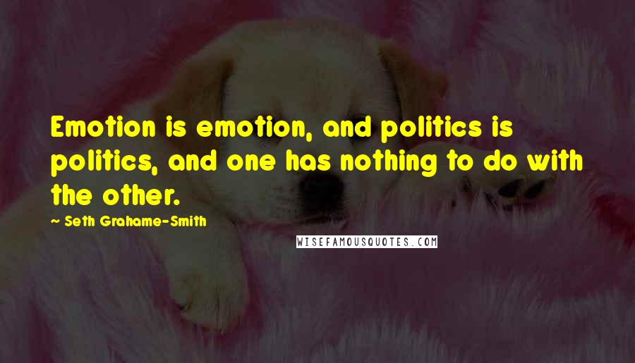 Seth Grahame-Smith Quotes: Emotion is emotion, and politics is politics, and one has nothing to do with the other.