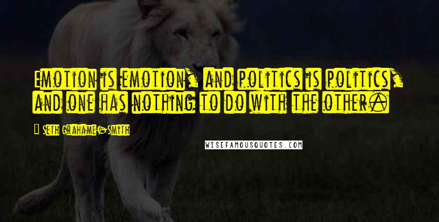 Seth Grahame-Smith Quotes: Emotion is emotion, and politics is politics, and one has nothing to do with the other.