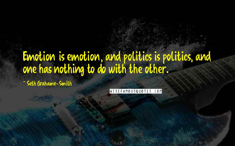 Seth Grahame-Smith Quotes: Emotion is emotion, and politics is politics, and one has nothing to do with the other.
