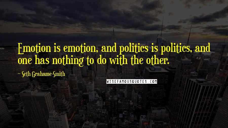 Seth Grahame-Smith Quotes: Emotion is emotion, and politics is politics, and one has nothing to do with the other.