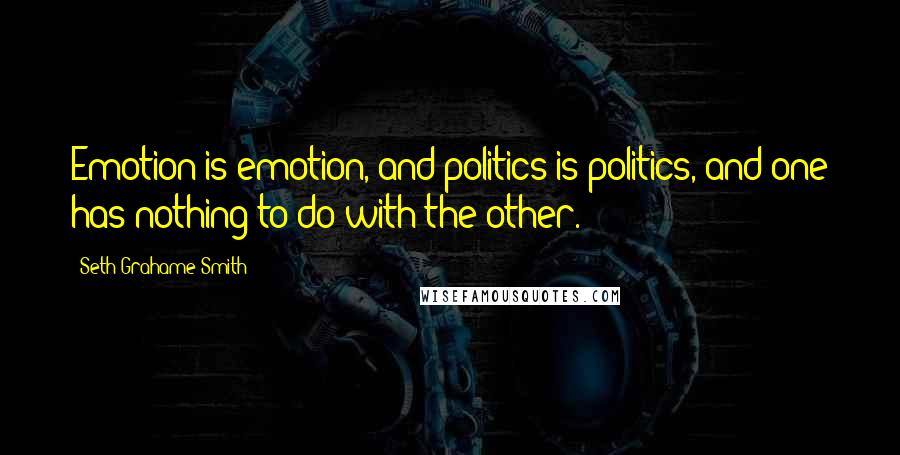 Seth Grahame-Smith Quotes: Emotion is emotion, and politics is politics, and one has nothing to do with the other.