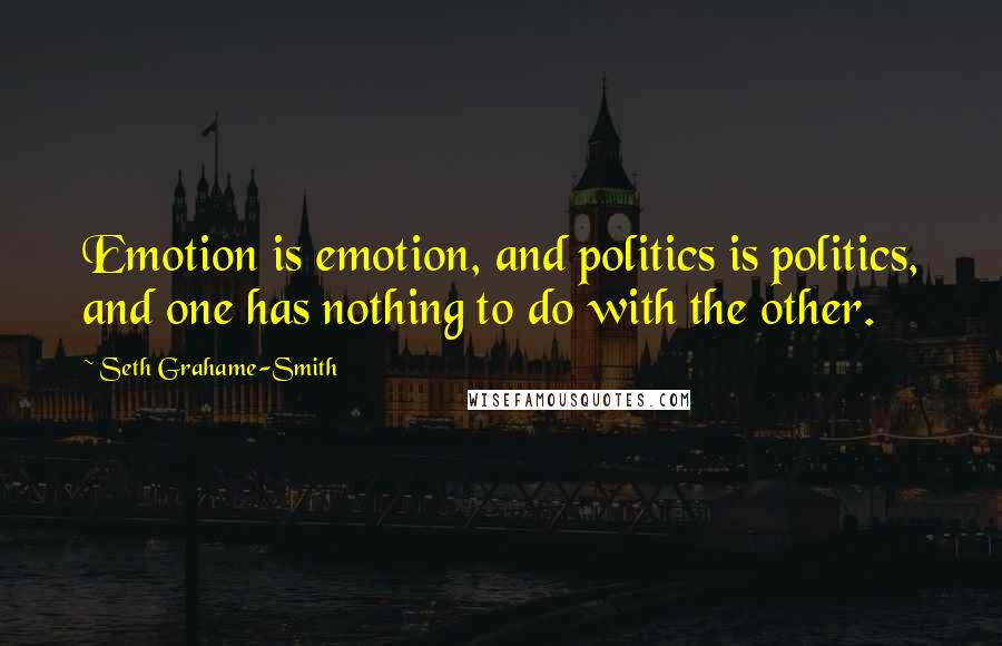 Seth Grahame-Smith Quotes: Emotion is emotion, and politics is politics, and one has nothing to do with the other.