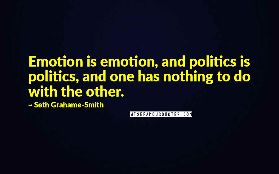 Seth Grahame-Smith Quotes: Emotion is emotion, and politics is politics, and one has nothing to do with the other.
