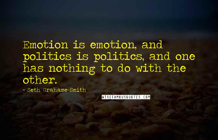 Seth Grahame-Smith Quotes: Emotion is emotion, and politics is politics, and one has nothing to do with the other.