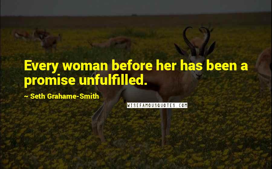 Seth Grahame-Smith Quotes: Every woman before her has been a promise unfulfilled.