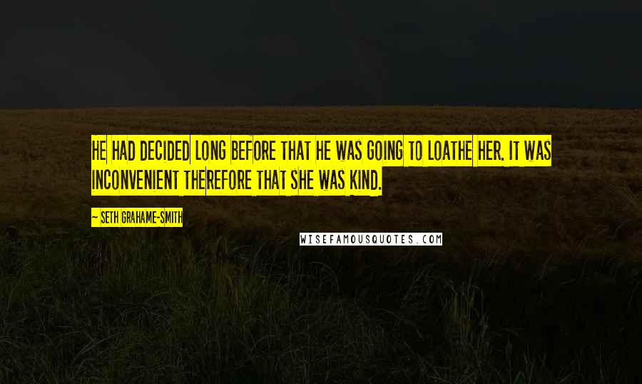 Seth Grahame-Smith Quotes: He had decided long before that he was going to loathe her. It was inconvenient therefore that she was kind.