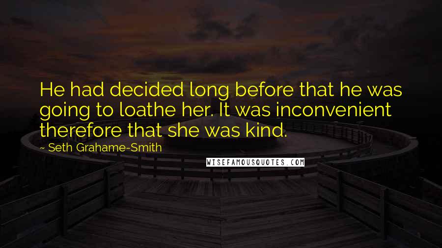 Seth Grahame-Smith Quotes: He had decided long before that he was going to loathe her. It was inconvenient therefore that she was kind.