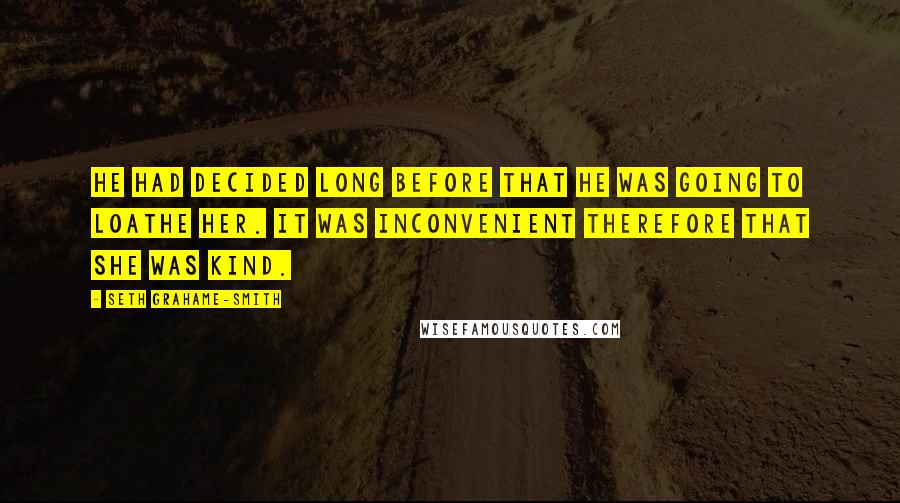 Seth Grahame-Smith Quotes: He had decided long before that he was going to loathe her. It was inconvenient therefore that she was kind.