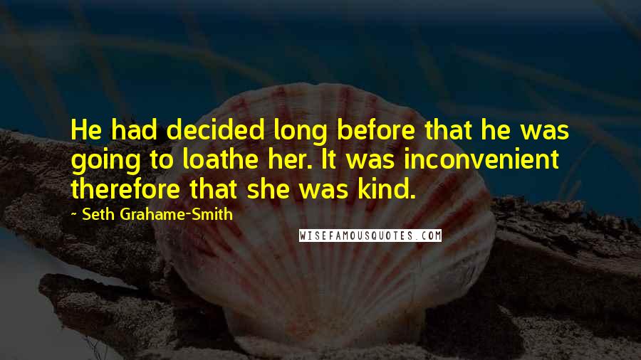 Seth Grahame-Smith Quotes: He had decided long before that he was going to loathe her. It was inconvenient therefore that she was kind.