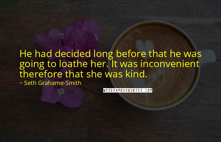 Seth Grahame-Smith Quotes: He had decided long before that he was going to loathe her. It was inconvenient therefore that she was kind.