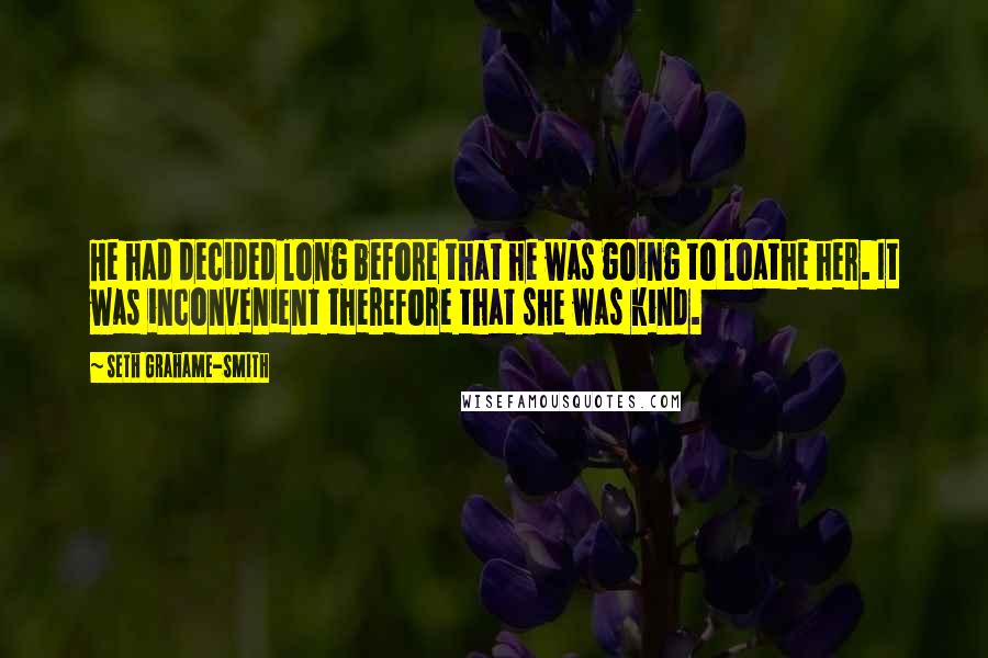 Seth Grahame-Smith Quotes: He had decided long before that he was going to loathe her. It was inconvenient therefore that she was kind.