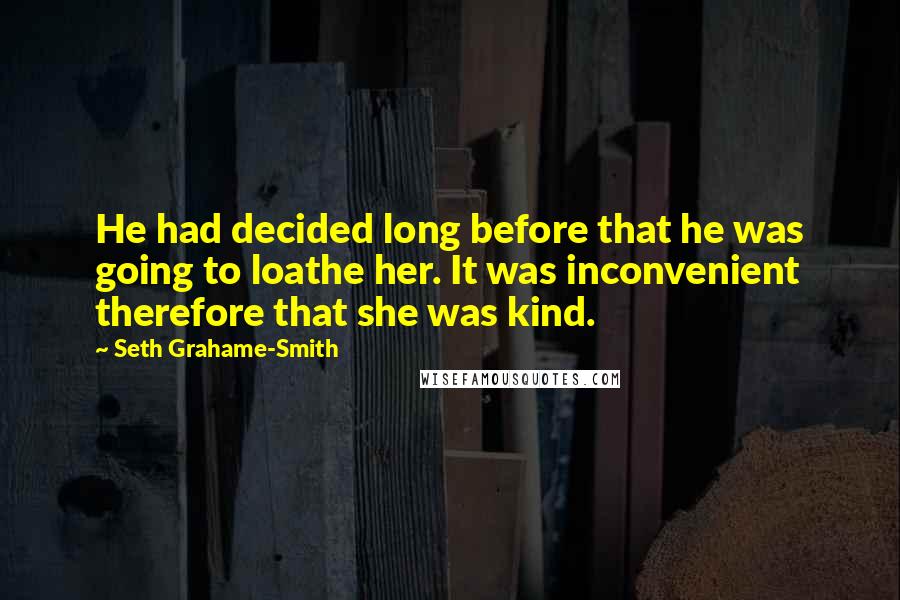 Seth Grahame-Smith Quotes: He had decided long before that he was going to loathe her. It was inconvenient therefore that she was kind.