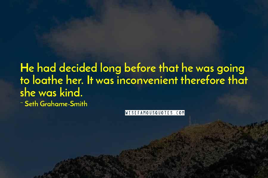 Seth Grahame-Smith Quotes: He had decided long before that he was going to loathe her. It was inconvenient therefore that she was kind.