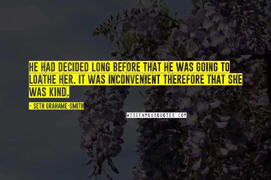 Seth Grahame-Smith Quotes: He had decided long before that he was going to loathe her. It was inconvenient therefore that she was kind.