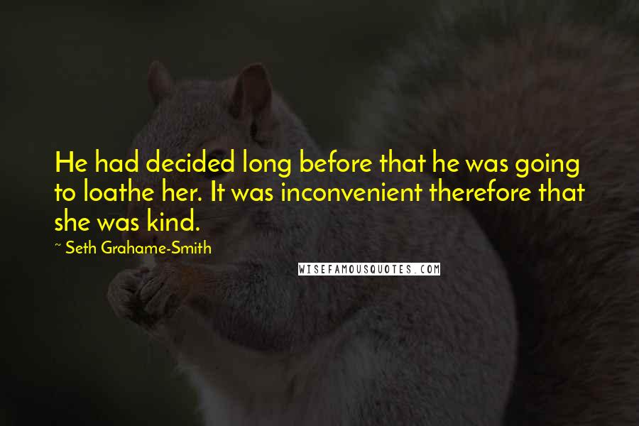 Seth Grahame-Smith Quotes: He had decided long before that he was going to loathe her. It was inconvenient therefore that she was kind.