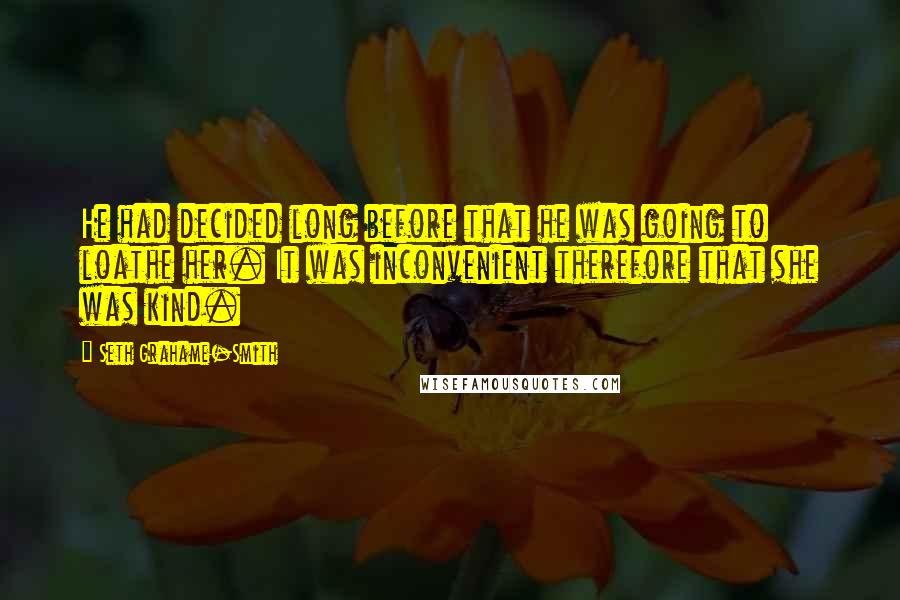 Seth Grahame-Smith Quotes: He had decided long before that he was going to loathe her. It was inconvenient therefore that she was kind.