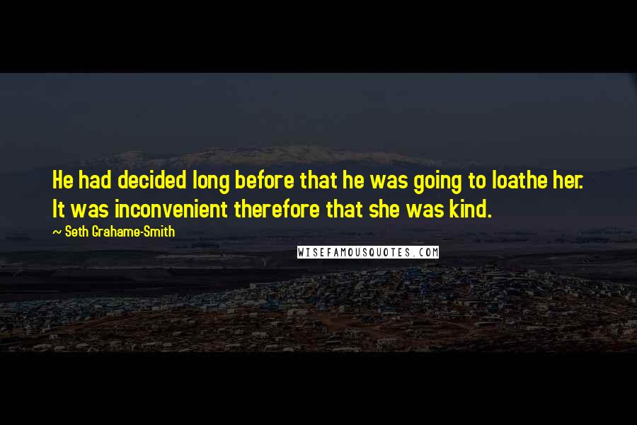 Seth Grahame-Smith Quotes: He had decided long before that he was going to loathe her. It was inconvenient therefore that she was kind.