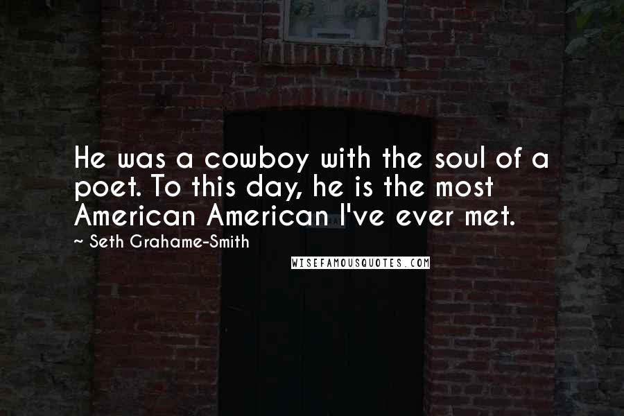 Seth Grahame-Smith Quotes: He was a cowboy with the soul of a poet. To this day, he is the most American American I've ever met.