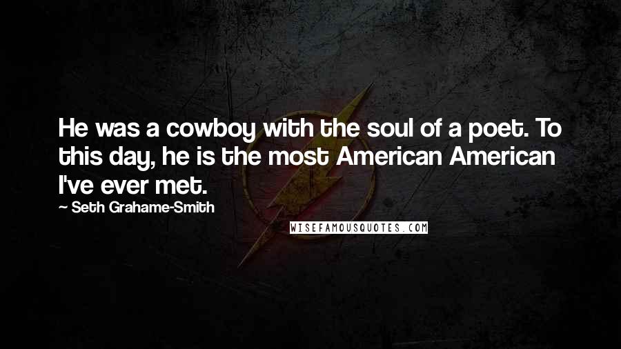 Seth Grahame-Smith Quotes: He was a cowboy with the soul of a poet. To this day, he is the most American American I've ever met.